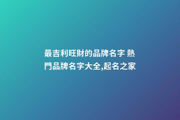 最吉利旺財的品牌名字 熱門品牌名字大全,起名之家-第1張-商標起名-玄機派